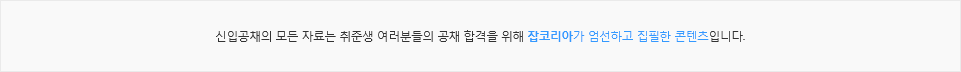 신입공채의 모든 자료는 취준생 여러분들의 공채 합격을 위해 ‘잡코리아 좋은일 연구소’가 엄선하고 집필한 콘텐츠입니다.