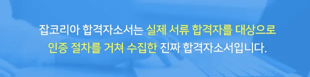 잡코리아 합격자소서는 실제 서류 합격자를 대상으로 인증 절차를 거쳐 수집한 진짜 합격자소서입니다.